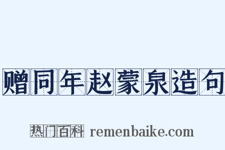 赠同年赵蒙泉造句是什么意思的图片